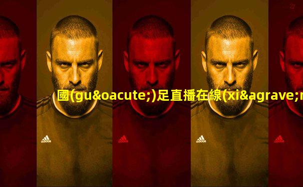 國(guó)足直播在線(xiàn)直播觀看免費(fèi)
